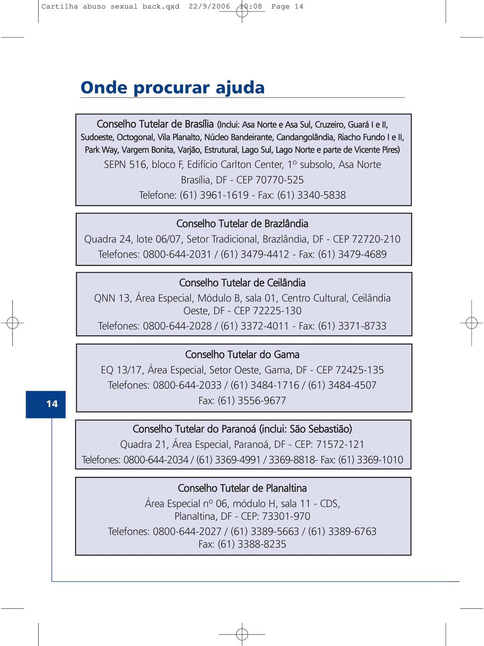 Candangolândia, Riacho Fundo I e II, Park Way, Vargem Bonita, Varjão, Estrutural, Lago Sul, Lago Norte e parte de Vicente Pires) SEPN 516, bloco F, Edifício Carlton Center, 1º subsolo, Asa Norte