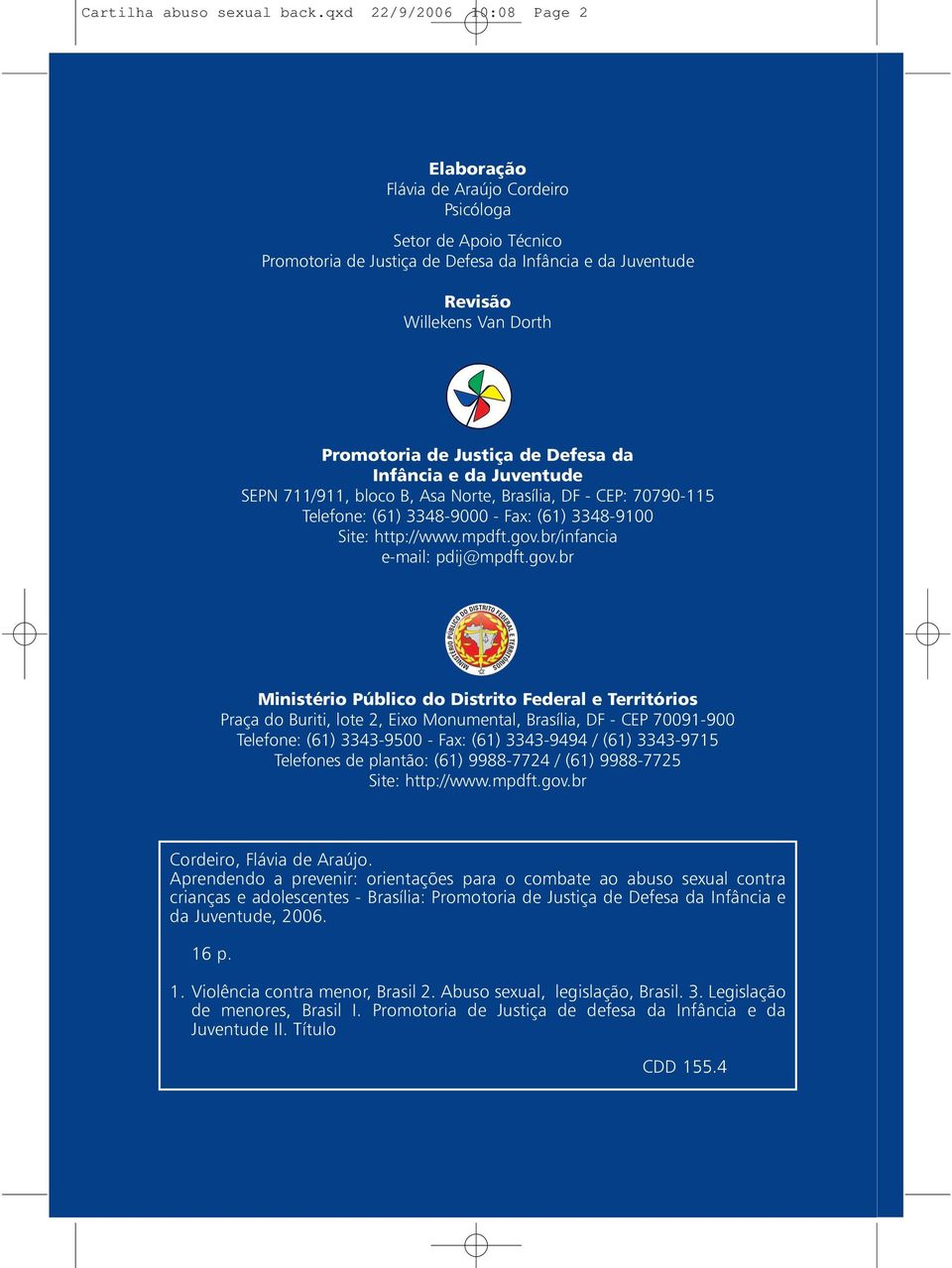 Justiça de Defesa da Infância e da Juventude SEPN 711/911, bloco B, Asa Norte, Brasília, DF - CEP: 70790-115 Telefone: (61) 3348-9000 - Fax: (61) 3348-9100 Site: http://www.mpdft.gov.