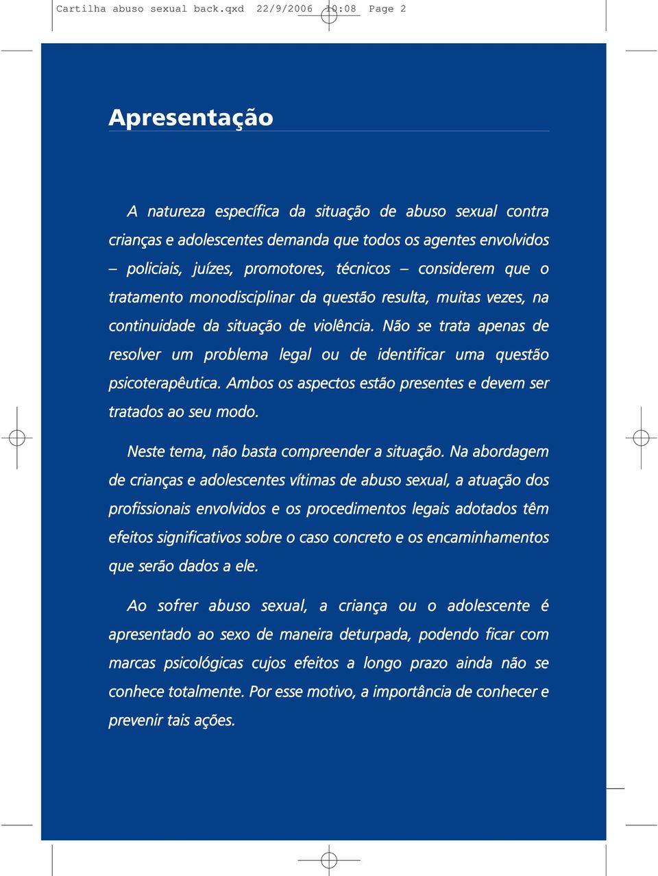 técnicos considerem que o tratamento monodisciplinar da questão resulta, muitas vezes, na continuidade da situação de violência.