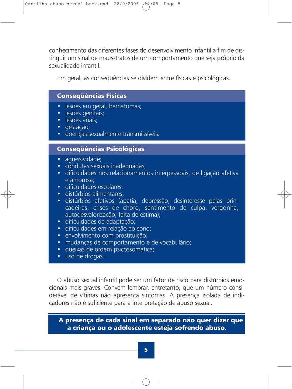 Em geral, as conseqüências se dividem entre físicas e psicológicas. Conseqüências Físicas lesões em geral, hematomas; lesões genitais; lesões anais; gestação; doenças sexualmente transmissíveis.