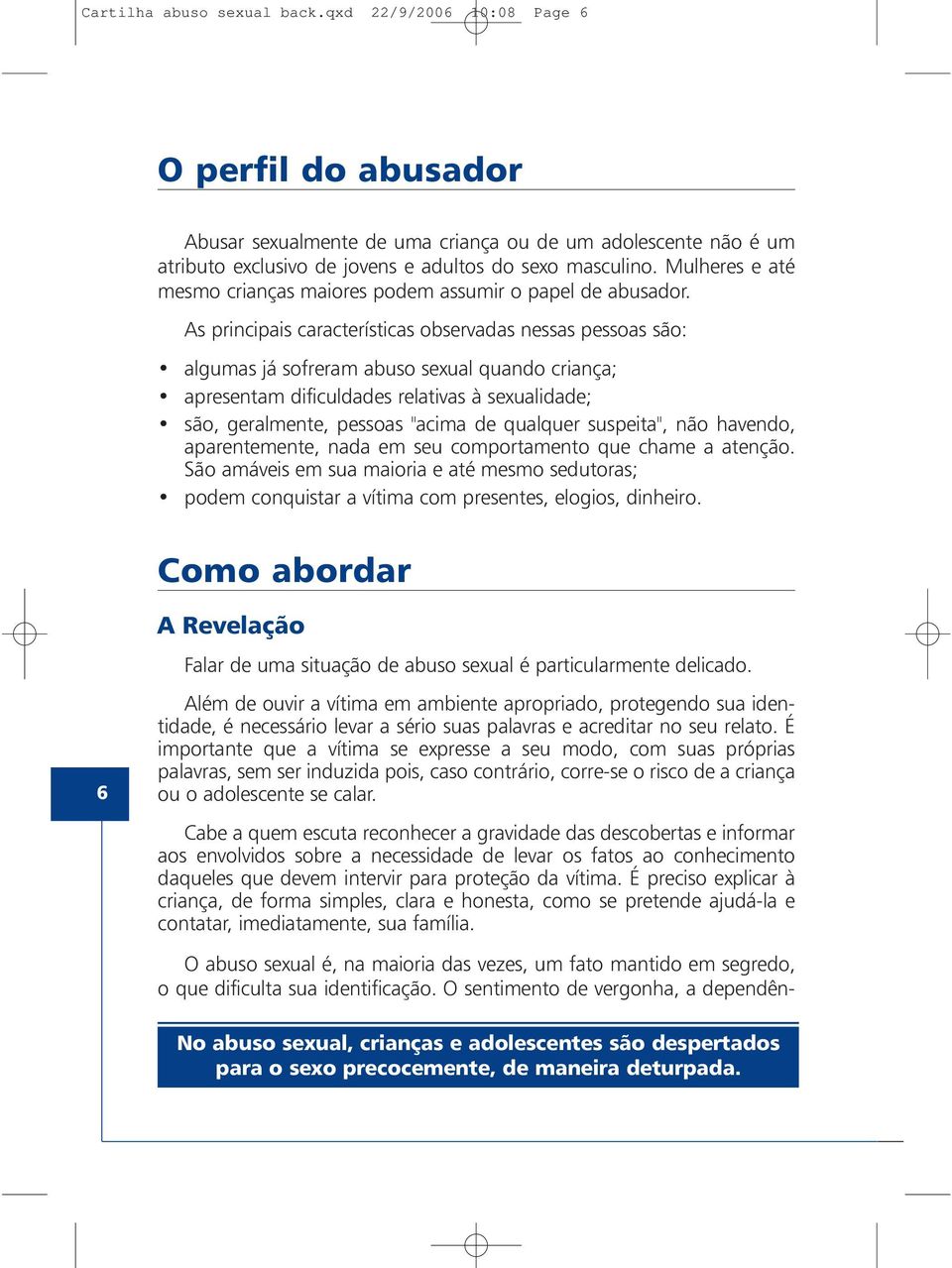 As principais características observadas nessas pessoas são: algumas já sofreram abuso sexual quando criança; apresentam dificuldades relativas à sexualidade; são, geralmente, pessoas "acima de