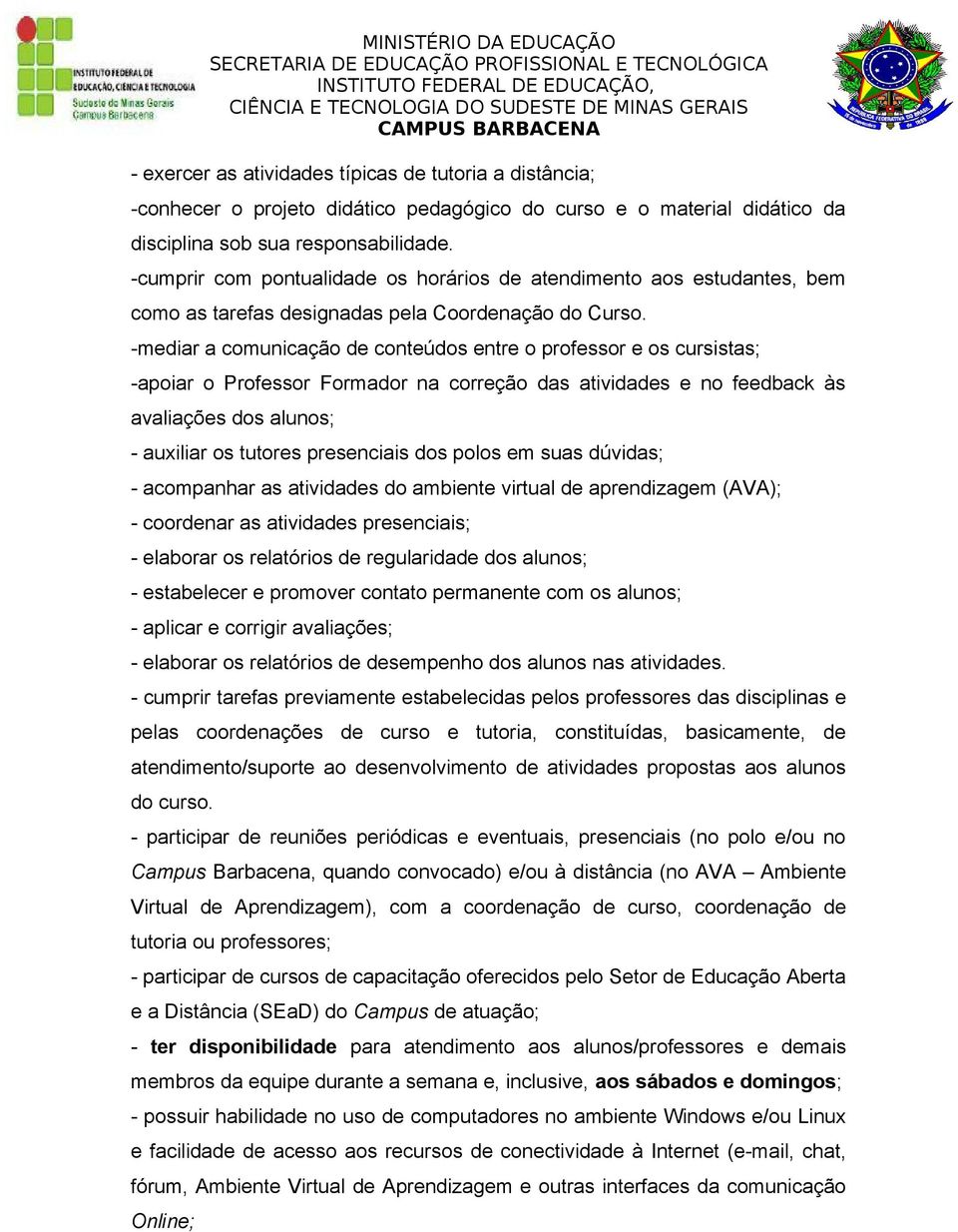 -mediar a comunicação de conteúdos entre o professor e os cursistas; -apoiar o Professor Formador na correção das atividades e no feedback às avaliações dos alunos; - auxiliar os tutores presenciais