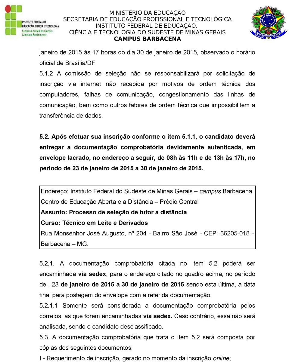 técnica dos computadores, falhas de comunicação, congestionamento das linhas de comunicação, bem como outros fatores de ordem técnica que impossibilitem a transferência de dados. 5.2.