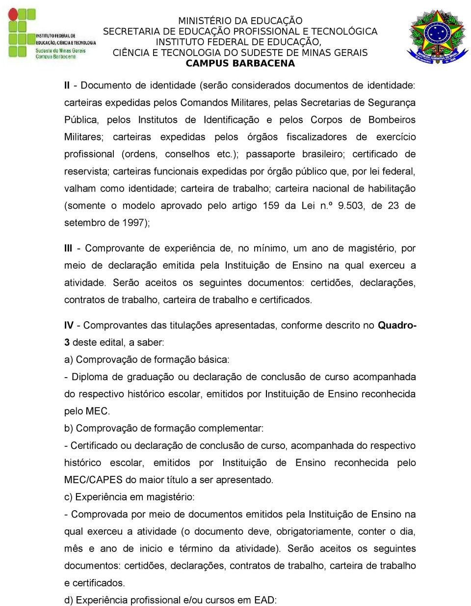 ); passaporte brasileiro; certificado de reservista; carteiras funcionais expedidas por órgão público que, por lei federal, valham como identidade; carteira de trabalho; carteira nacional de