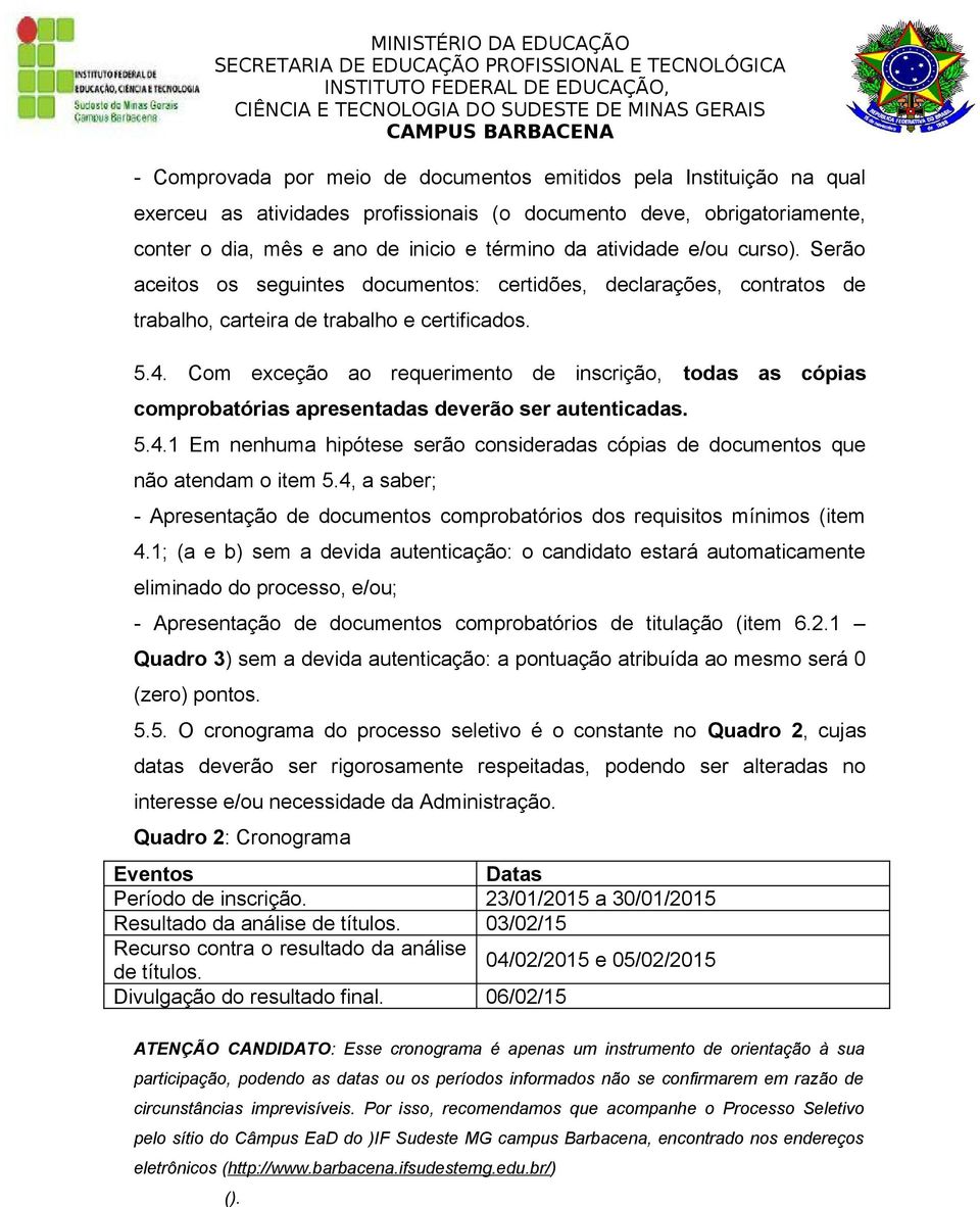 Com exceção ao requerimento de inscrição, todas as cópias comprobatórias apresentadas deverão ser autenticadas. 5.4.