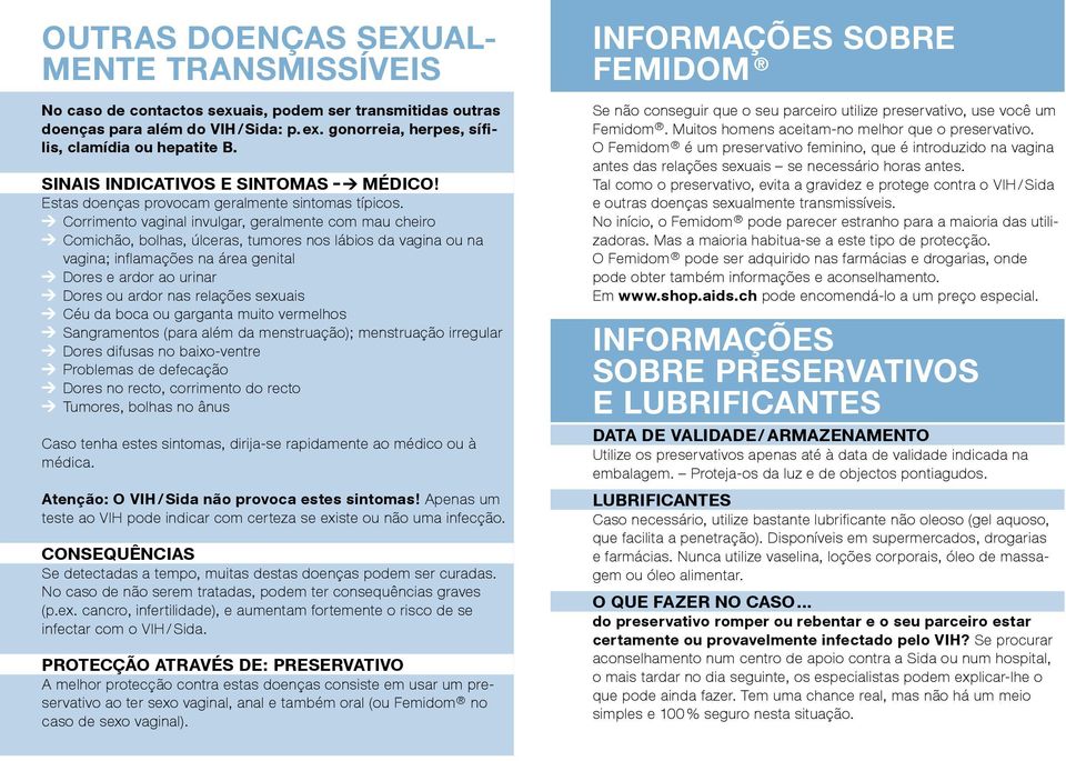 Corrimento vaginal invulgar, geralmente com mau cheiro Comichão, bolhas, úlceras, tumores nos lábios da vagina ou na vagina; inflamações na área genital Dores e ardor ao urinar Dores ou ardor nas