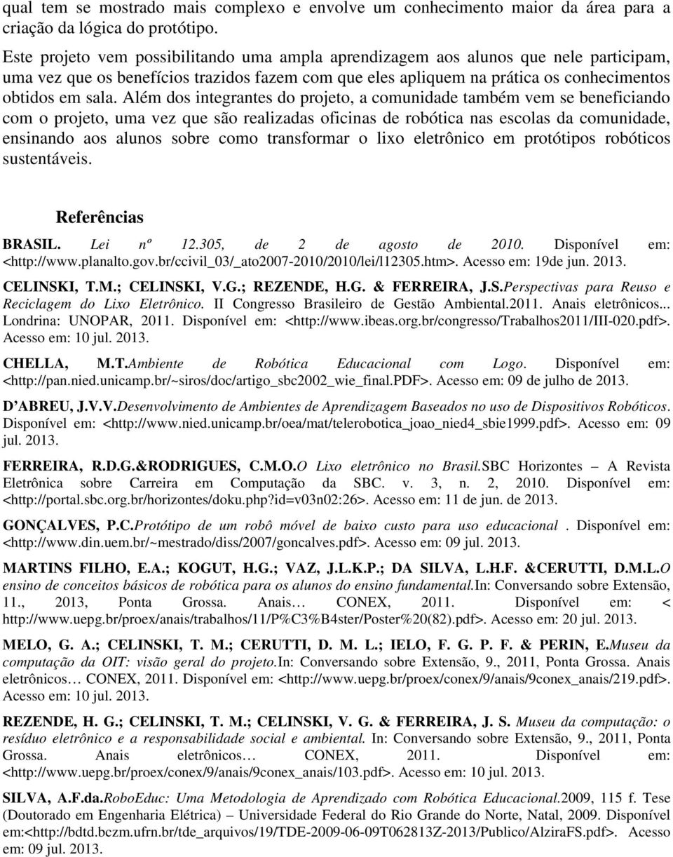 Além dos integrantes do projeto, a comunidade também vem se beneficiando com o projeto, uma vez que são realizadas oficinas de robótica nas escolas da comunidade, ensinando aos alunos sobre como