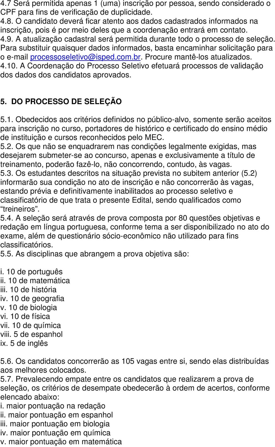 A atualização cadastral será permitida durante todo o processo de seleção. Para substituir quaisquer dados informados, basta encaminhar solicitação para o e-mail processoseletivo@isped.com.br.