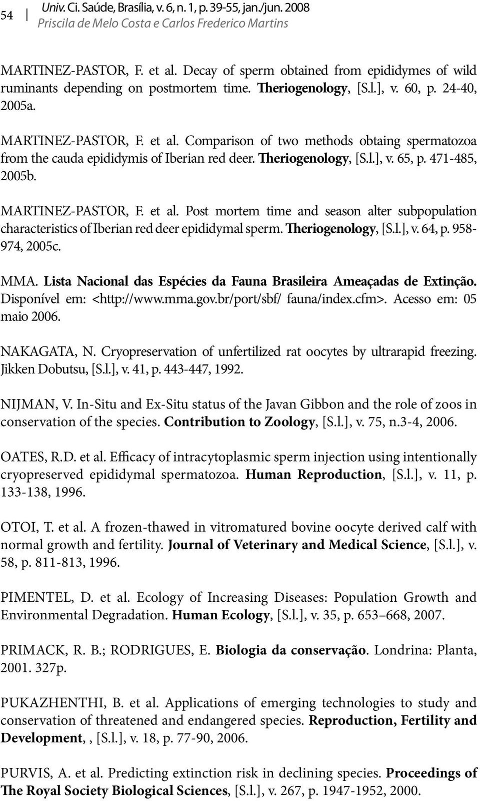 Comparison of two methods obtaing spermatozoa from the cauda epididymis of Iberian red deer. Theriogenology, [S.l.], v. 65, p. 471-485, 2005b. MARTINEZ-PASTOR, F. et al.