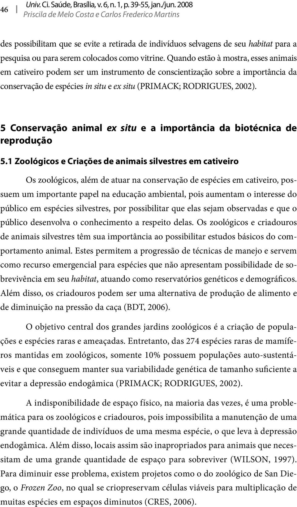 Quando estão à mostra, esses animais em cativeiro podem ser um instrumento de conscientização sobre a importância da conservação de espécies in situ e ex situ (PRIMACK; RODRIGUES, 2002).