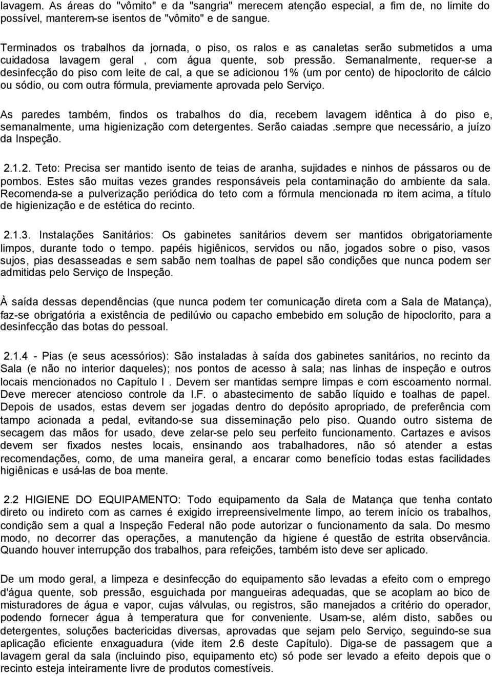 Semanalmente, requer-se a desinfecção do piso com leite de cal, a que se adicionou 1% (um por cento) de hipoclorito de cálcio ou sódio, ou com outra fórmula, previamente aprovada pelo Serviço.