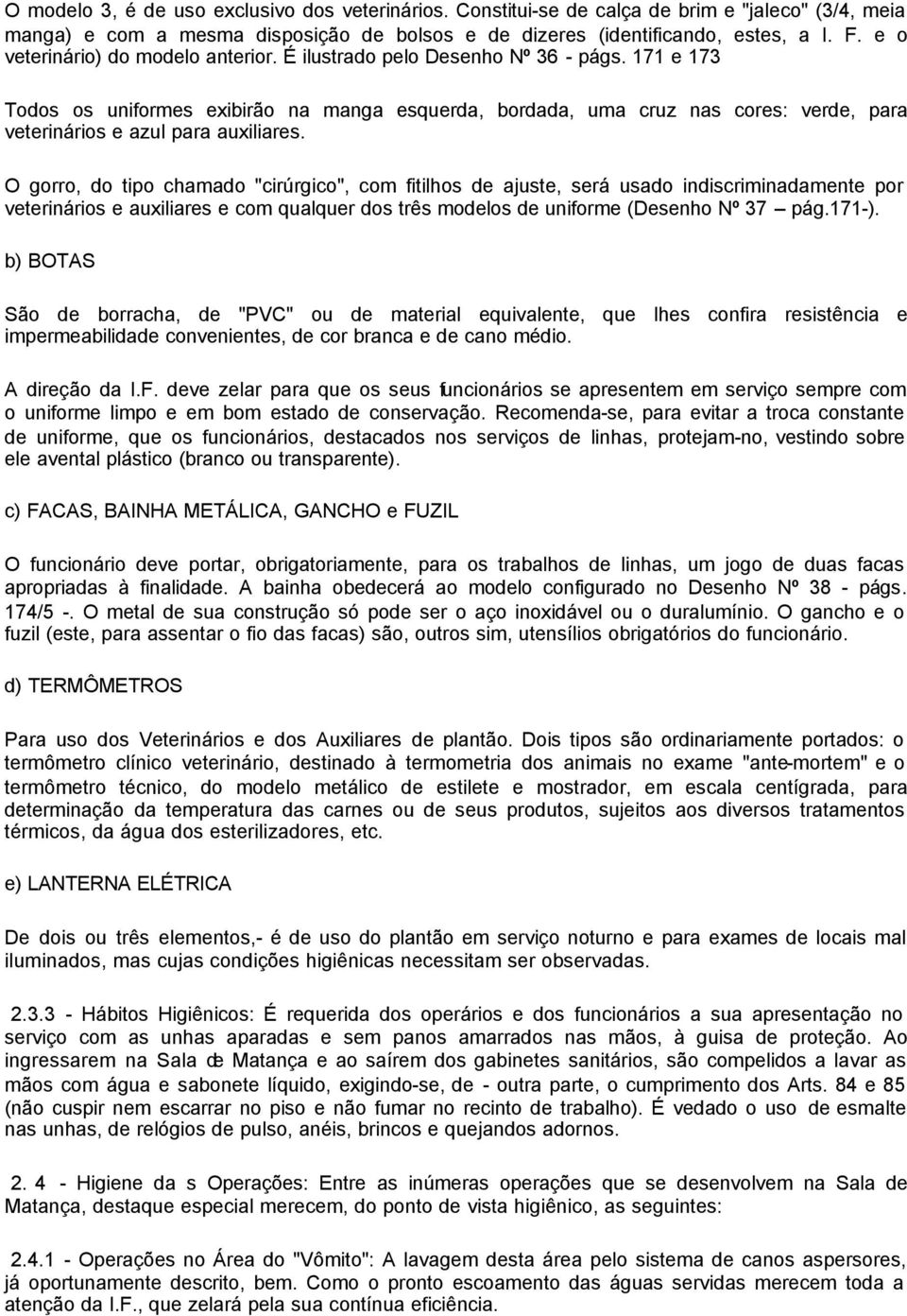 171 e 173 Todos os uniformes exibirão na manga esquerda, bordada, uma cruz nas cores: verde, para veterinários e azul para auxiliares.