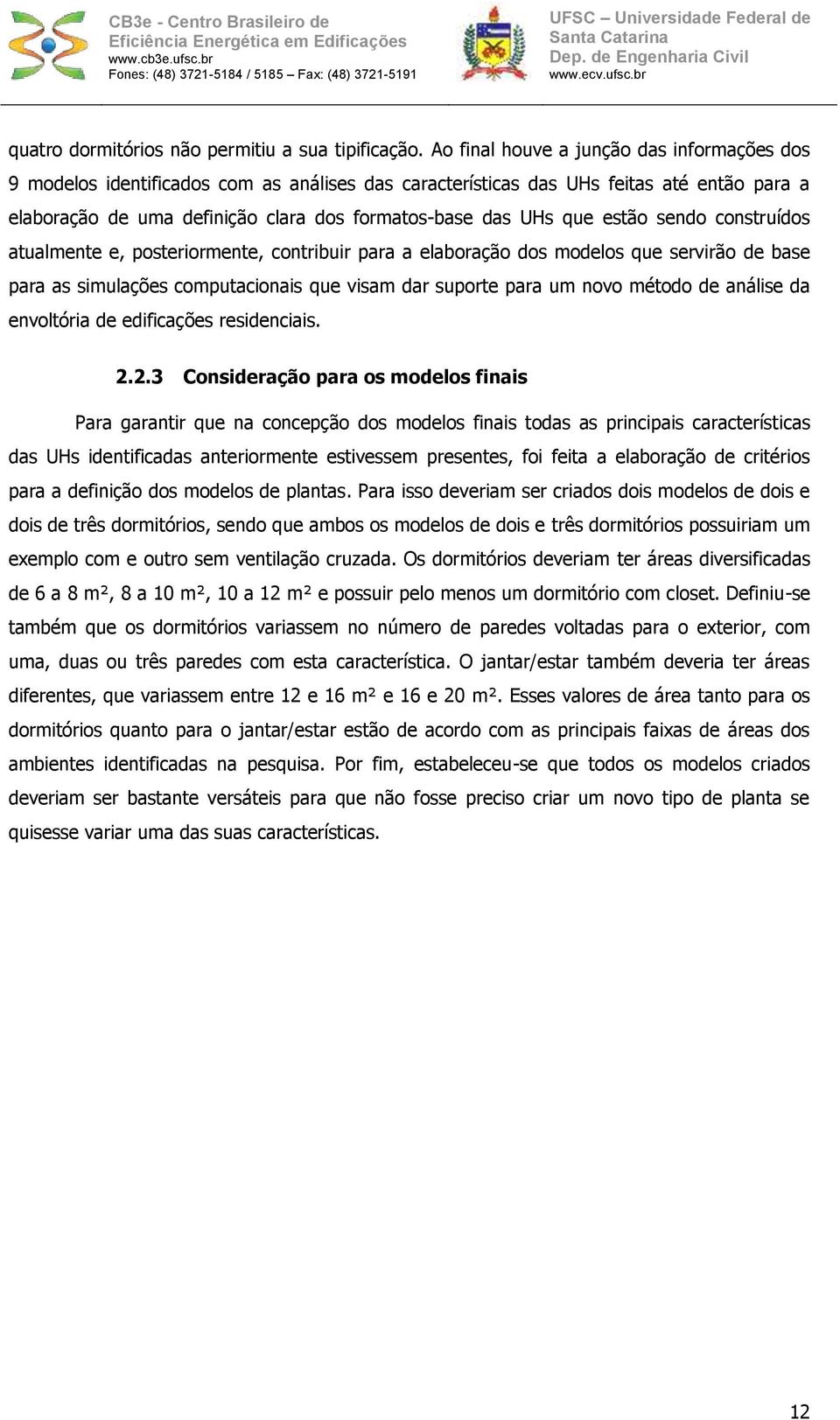 estão sendo construídos atualmente e, posteriormente, contribuir para a elaboração dos modelos que servirão de base para as simulações computacionais que visam dar suporte para um novo método de