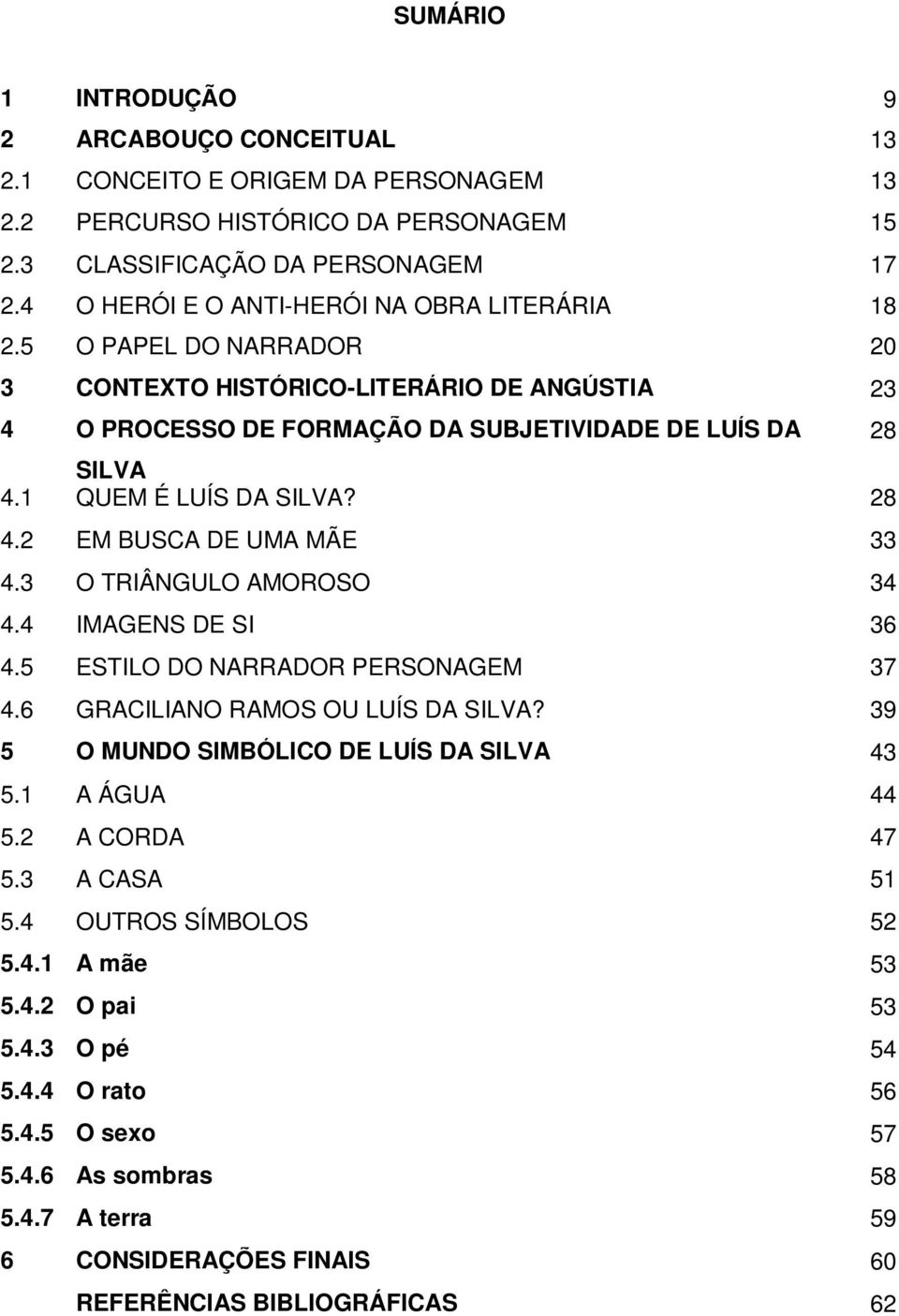 1 QUEM É LUÍS DA SILVA? 28 4.2 EM BUSCA DE UMA MÃE 33 4.3 O TRIÂNGULO AMOROSO 34 4.4 IMAGENS DE SI 36 4.5 ESTILO DO NARRADOR PERSONAGEM 37 4.6 GRACILIANO RAMOS OU LUÍS DA SILVA?