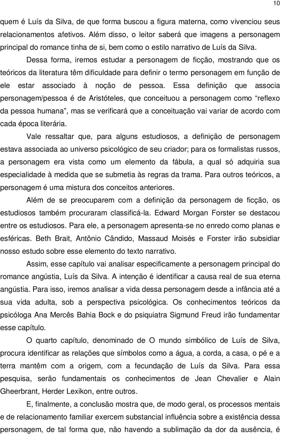 Dessa forma, iremos estudar a personagem de ficção, mostrando que os teóricos da literatura têm dificuldade para definir o termo personagem em função de ele estar associado à noção de pessoa.