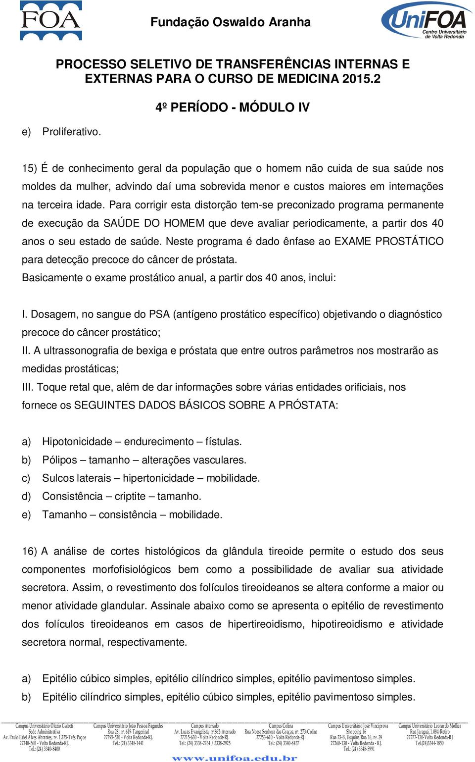 Neste programa é dado ênfase ao EXAME PROSTÁTICO para detecção precoce do câncer de próstata. Basicamente o exame prostático anual, a partir dos 40 anos, inclui: I.