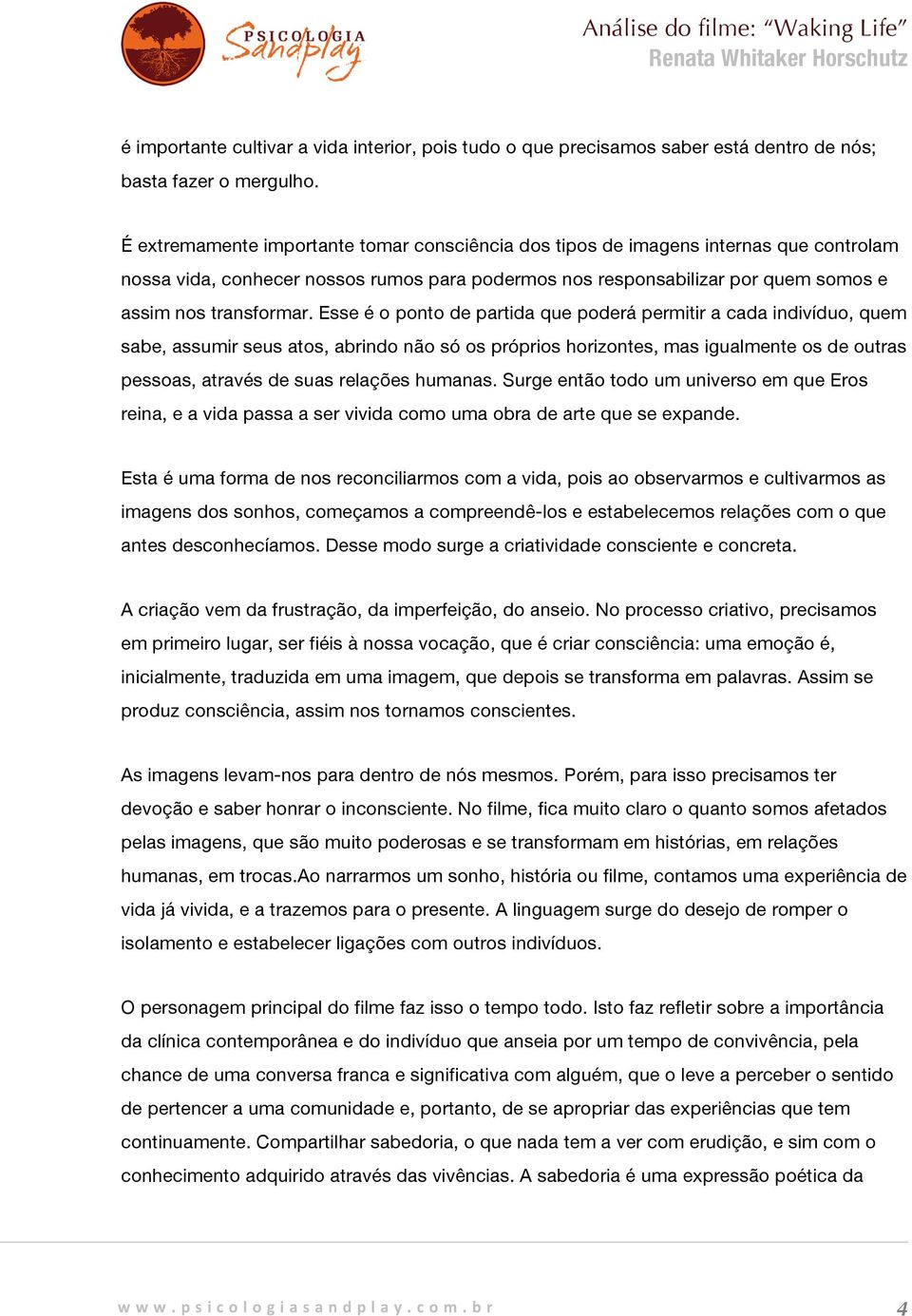 Esse é o ponto de partida que poderá permitir a cada indivíduo, quem sabe, assumir seus atos, abrindo não só os próprios horizontes, mas igualmente os de outras pessoas, através de suas relações