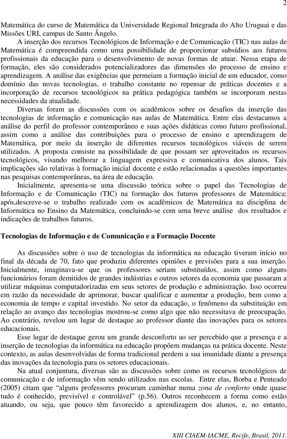 para o desenvolvimento de novas formas de atuar. Nessa etapa de formação, eles são considerados potencializadores das dimensões do processo de ensino e aprendizagem.