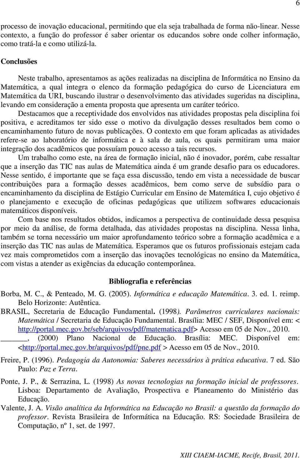 Conclusões Neste trabalho, apresentamos as ações realizadas na disciplina de Informática no Ensino da Matemática, a qual integra o elenco da formação pedagógica do curso de Licenciatura em Matemática