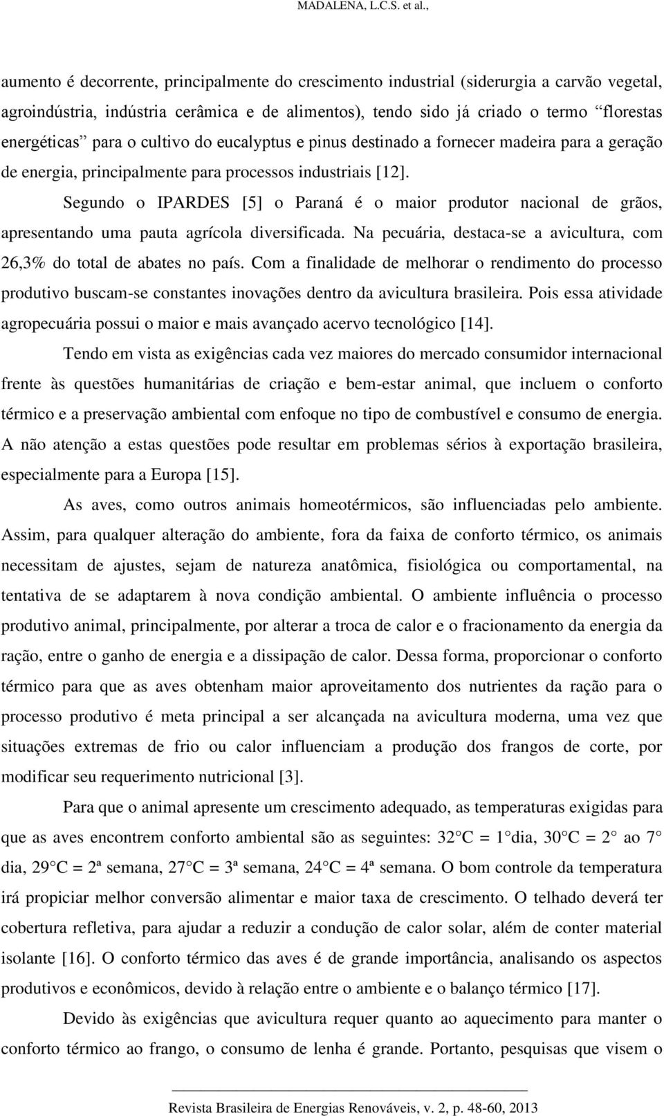 Segundo o IPARDES [5] o Paraná é o maior produtor nacional de grãos, apresentando uma pauta agrícola diversificada. Na pecuária, destaca-se a avicultura, com 26,3% do total de abates no país.