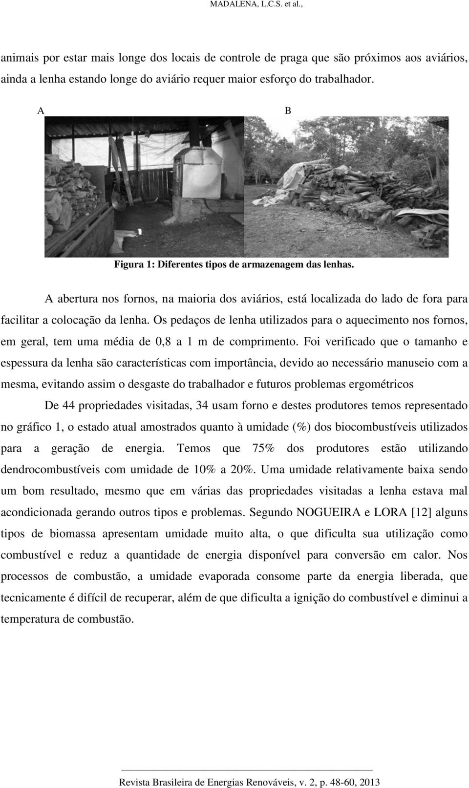 Os pedaços de lenha utilizados para o aquecimento nos fornos, em geral, tem uma média de 0,8 a 1 m de comprimento.