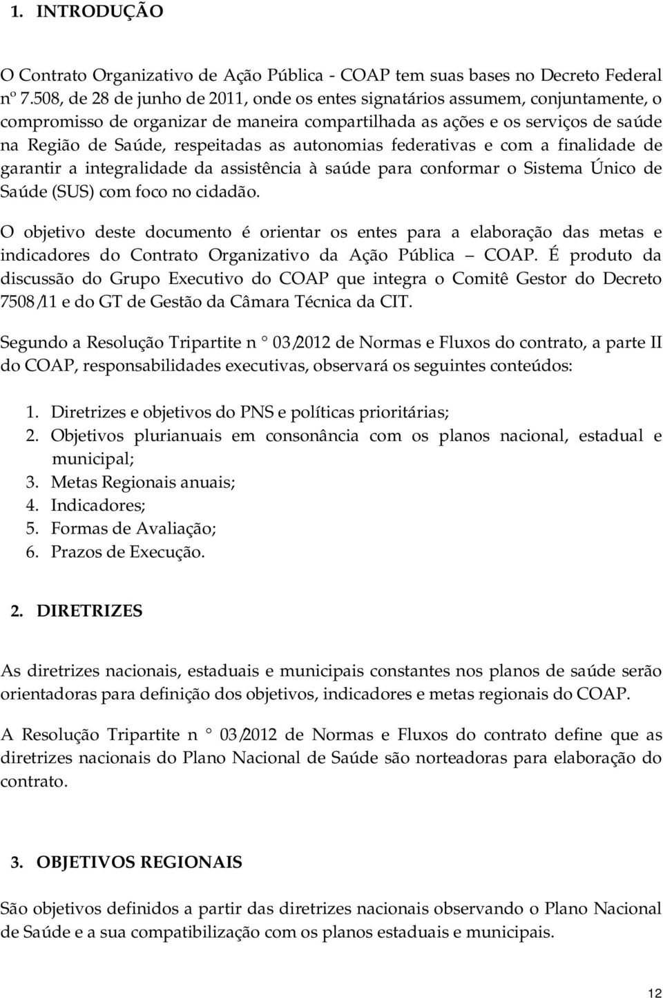 autonomias federativas e com a finalidade de garantir a integralidade da assistência à saúde para conformar o Sistema Único de Saúde (SUS) com foco no cidadão.