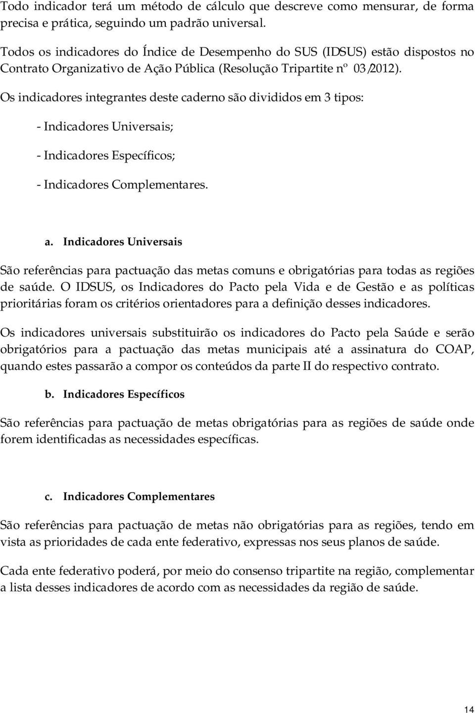 Os indicadores integrantes deste caderno são divididos em 3 tipos: - Indicadores Universais; - Indicadores Específicos; - Indicadores Complementares. a.