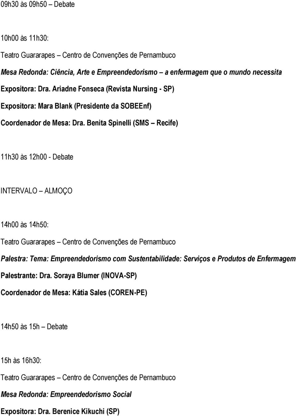 Benita Spinelli (SMS Recife) 11h30 às 12h00 - Debate INTERVALO ALMOÇO 14h00 às 14h50: Palestra: Tema: Empreendedorismo com Sustentabilidade: Serviços e