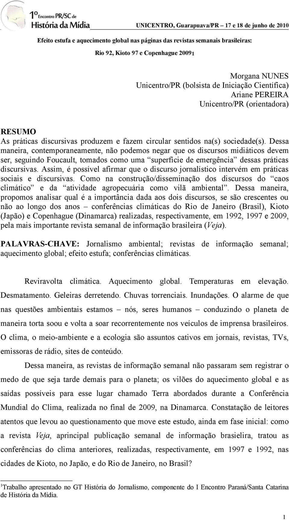 Dessa maneira, contemporaneamente, não podemos negar que os discursos midiáticos devem ser, seguindo Foucault, tomados como uma superfície de emergência dessas práticas discursivas.