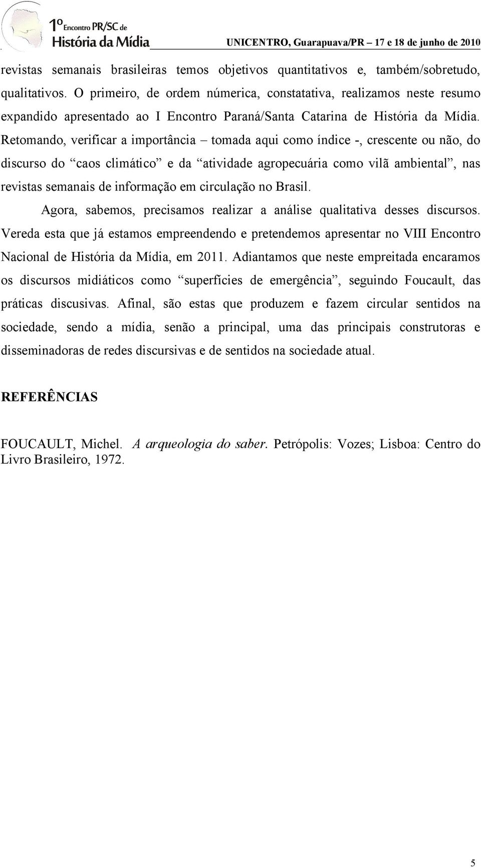 Retomando, verificar a importância tomada aqui como índice -, crescente ou não, do discurso do caos climático e da atividade agropecuária como vilã ambiental, nas revistas semanais de informação em