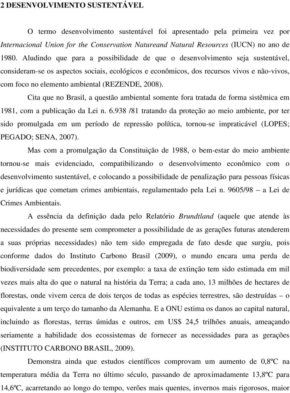 (REZENDE, 2008). Cita que no Brasil, a questão ambiental somente fora tratada de forma sistêmica em 1981, com a publicação da Lei n. 6.