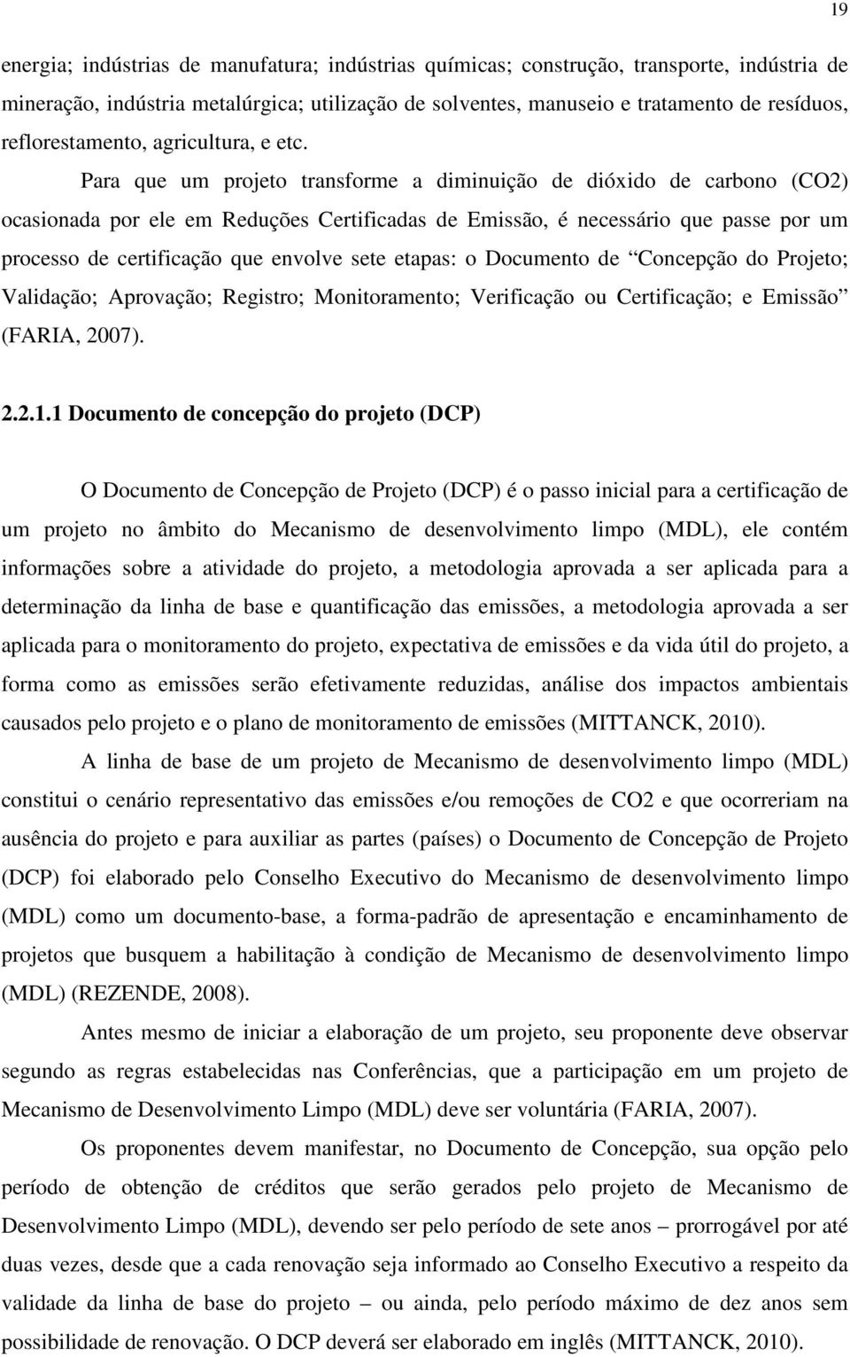 Para que um projeto transforme a diminuição de dióxido de carbono (CO2) ocasionada por ele em Reduções Certificadas de Emissão, é necessário que passe por um processo de certificação que envolve sete