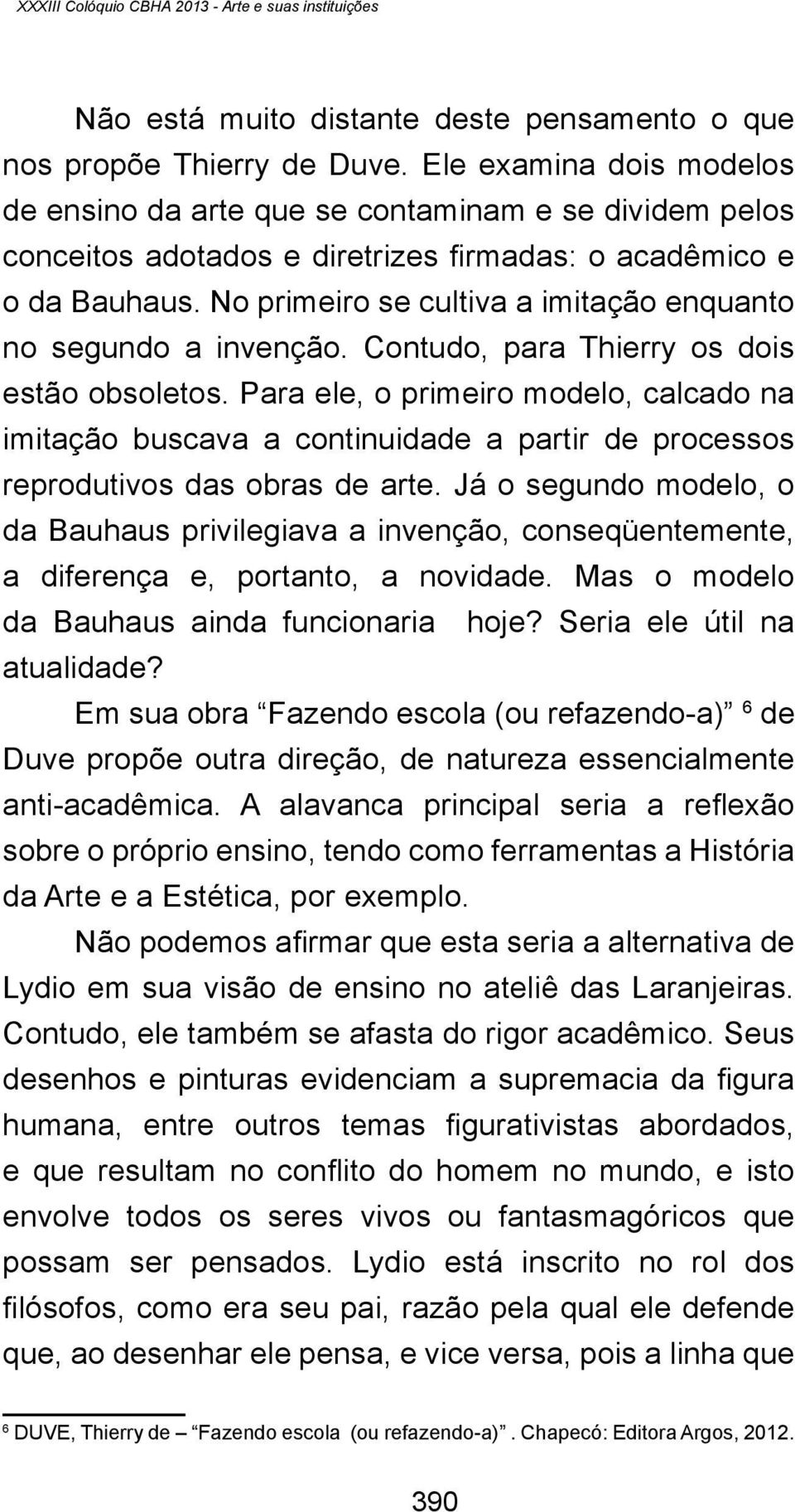 No primeiro se cultiva a imitação enquanto no segundo a invenção. Contudo, para Thierry os dois estão obsoletos.