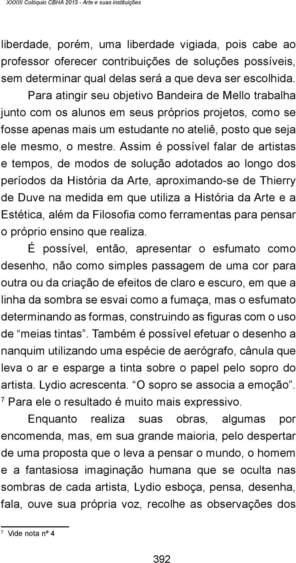 Para atingir seu objetivo Bandeira de Mello trabalha junto com os alunos em seus próprios projetos, como se fosse apenas mais um estudante no ateliê, posto que seja ele mesmo, o mestre.