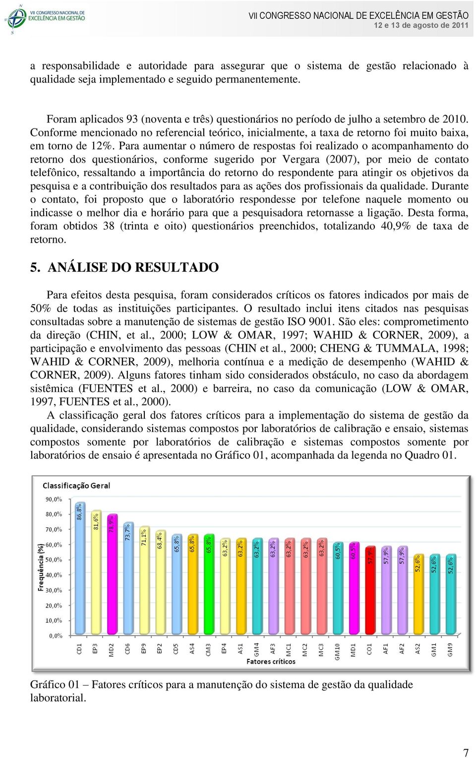 Para aumentar o número de respostas foi realizado o acompanhamento do retorno dos questionários, conforme sugerido por Vergara (2007), por meio de contato telefônico, ressaltando a importância do