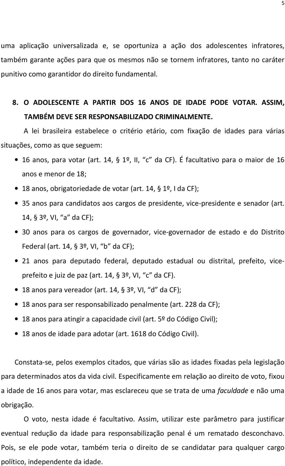 A lei brasileira estabelece o critério etário, com fixação de idades para várias situações, como as que seguem: 16 anos, para votar (art. 14, 1º, II, c da CF).