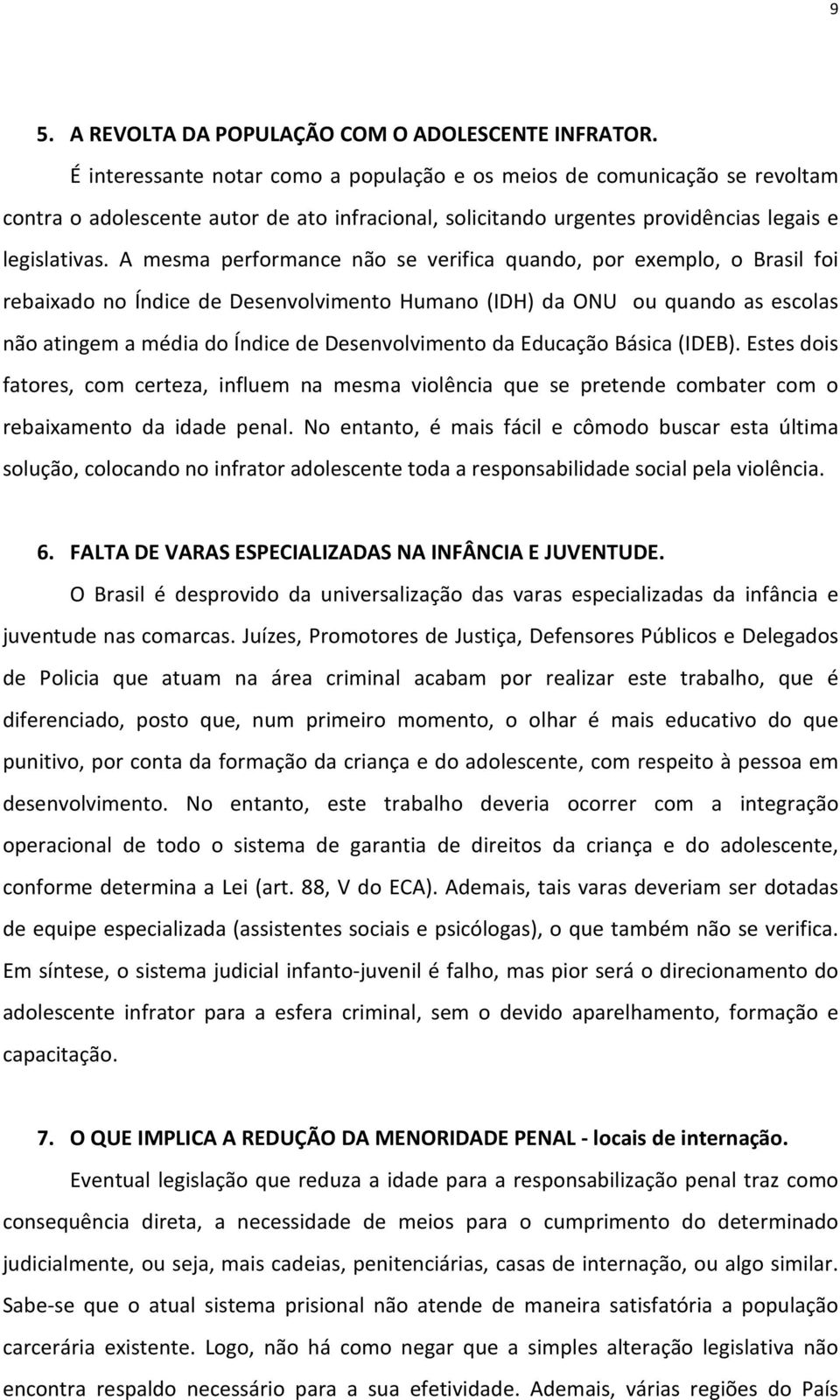 A mesma performance não se verifica quando, por exemplo, o Brasil foi rebaixado no Índice de Desenvolvimento Humano (IDH) da ONU ou quando as escolas não atingem a média do Índice de Desenvolvimento