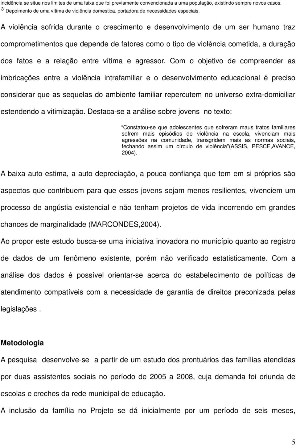 A violência sofrida durante o crescimento e desenvolvimento de um ser humano traz comprometimentos que depende de fatores como o tipo de violência cometida, a duração dos fatos e a relação entre