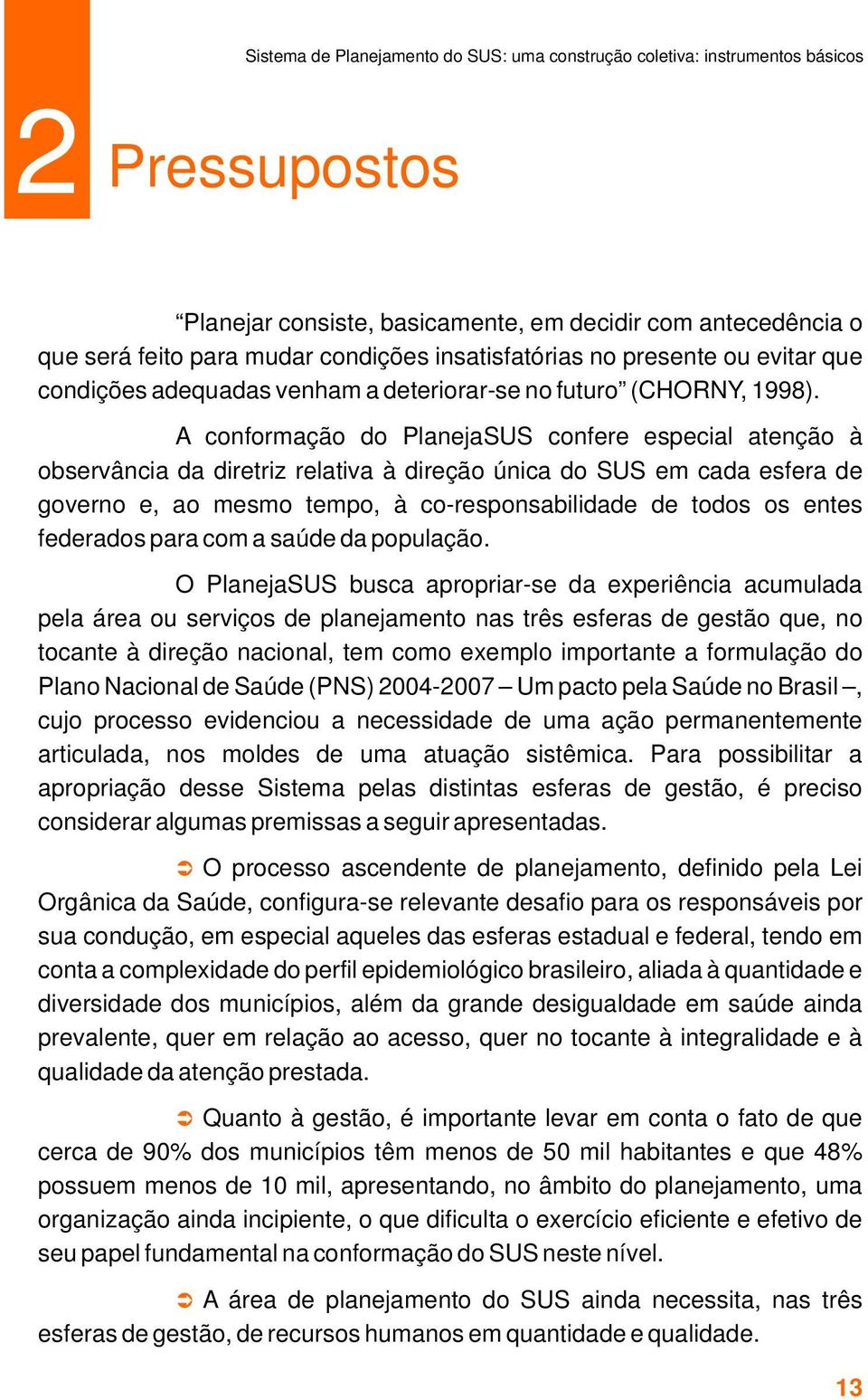 A conformação do PlanejaSUS confere especial atenção à observância da diretriz relativa à direção única do SUS em cada esfera de governo e, ao mesmo tempo, à co-responsabilidade de todos os entes