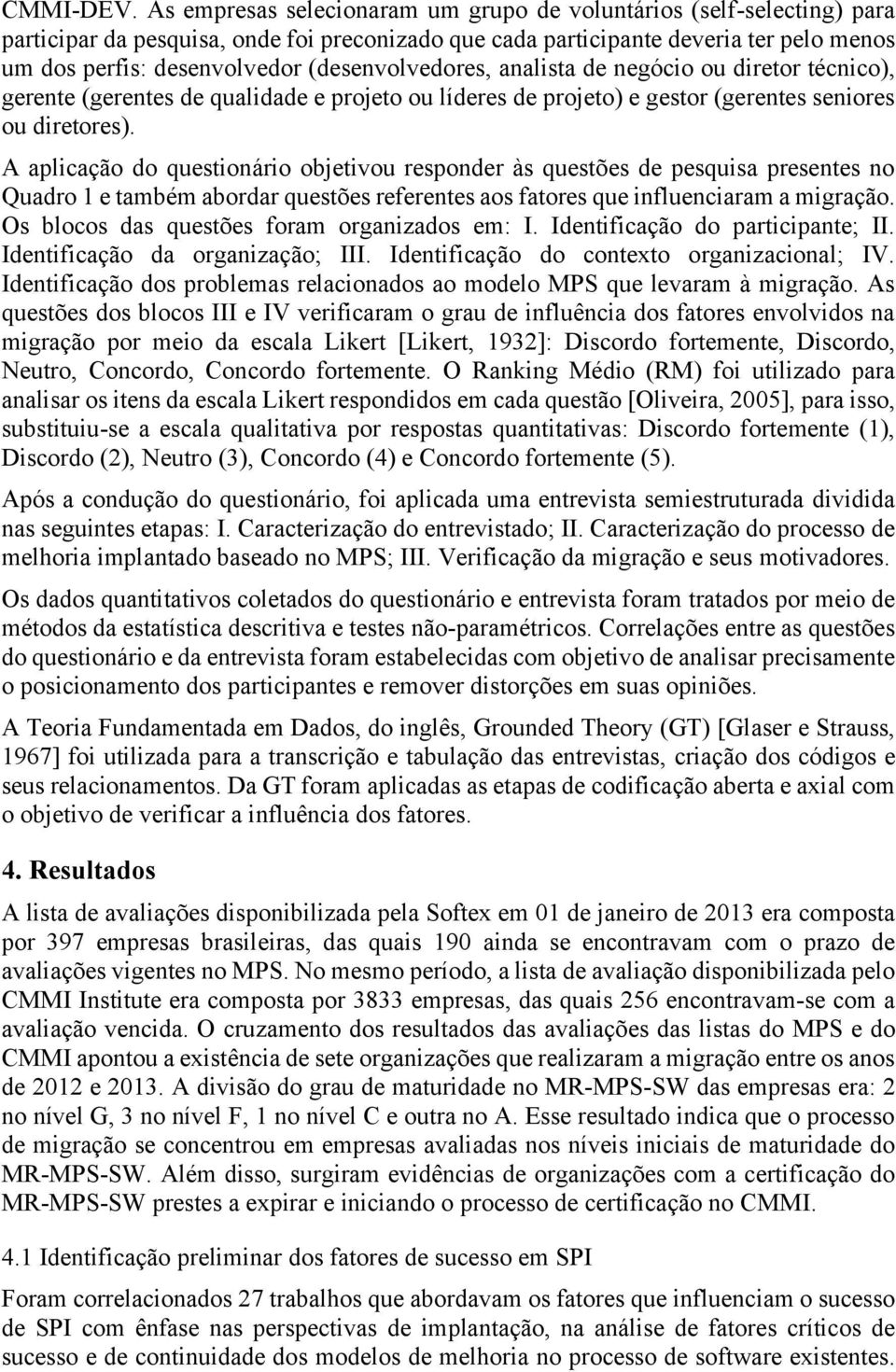 (desenvolvedores, analista de negócio ou diretor técnico), gerente (gerentes de qualidade e projeto ou líderes de projeto) e gestor (gerentes seniores ou diretores).