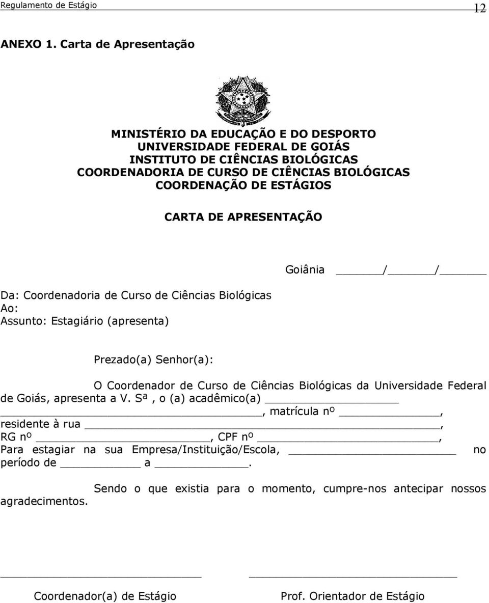 COORDENAÇÃO DE ESTÁGIOS CARTA DE APRESENTAÇÃO Da: Coordenadoria de Curso de Ciências Biológicas Ao: Assunto: Estagiário (apresenta) Goiânia / / Prezado(a) Senhor(a): O