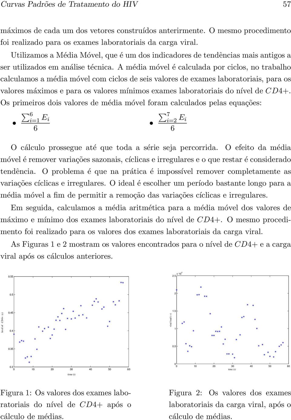 A média móvel é calculada por ciclos, no trabalho calculamos a média móvel com ciclos de seis valores de exames laboratoriais, para os valores máximos e para os valores mínimos exames laboratoriais