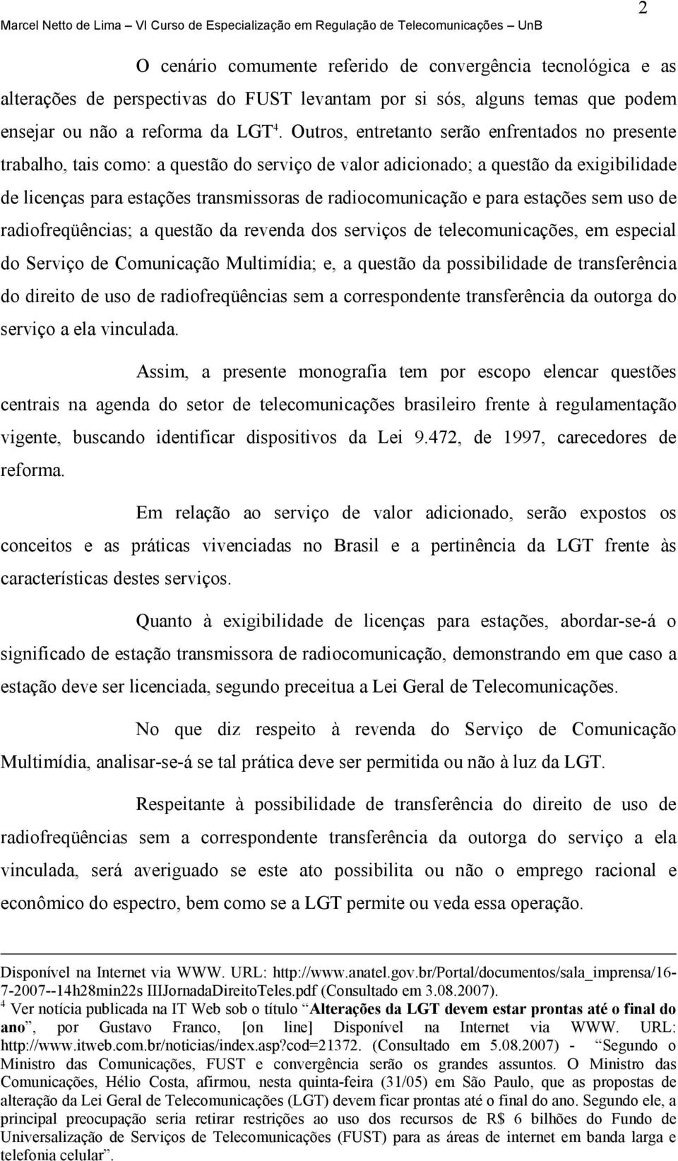 e para estações sem uso de radiofreqüências; a questão da revenda dos serviços de telecomunicações, em especial do Serviço de Comunicação Multimídia; e, a questão da possibilidade de transferência do