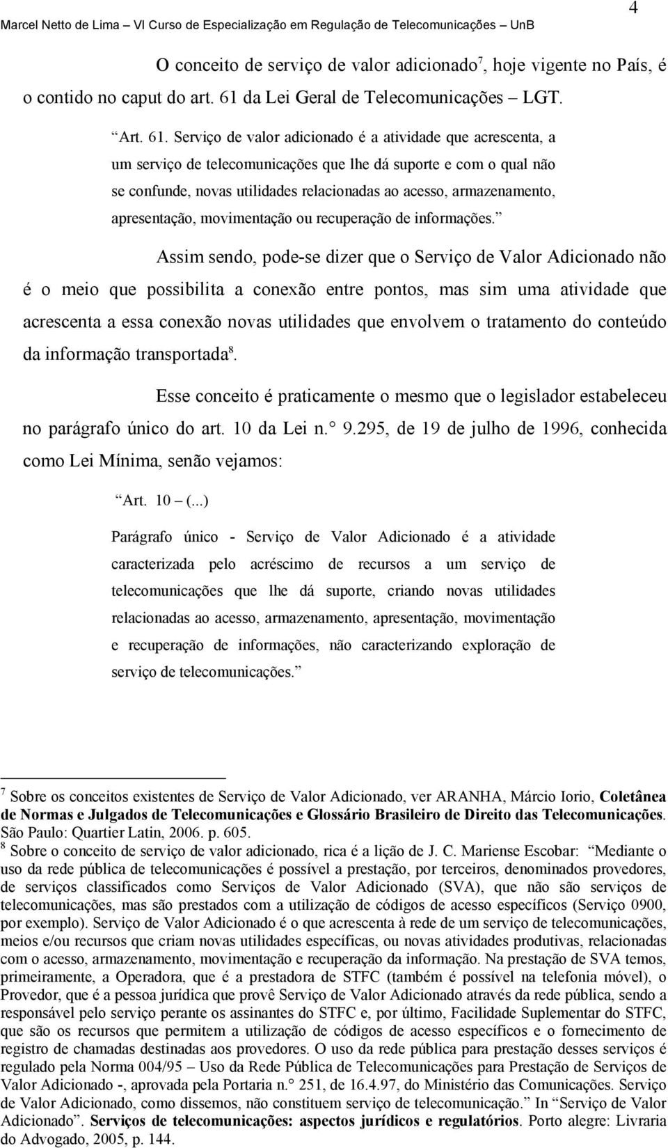 Serviço de valor adicionado é a atividade que acrescenta, a um serviço de telecomunicações que lhe dá suporte e com o qual não se confunde, novas utilidades relacionadas ao acesso, armazenamento,