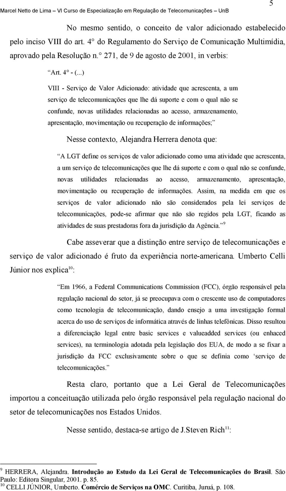 ..) VIII - Serviço de Valor Adicionado: atividade que acrescenta, a um serviço de telecomunicações que lhe dá suporte e com o qual não se confunde, novas utilidades relacionadas ao acesso,