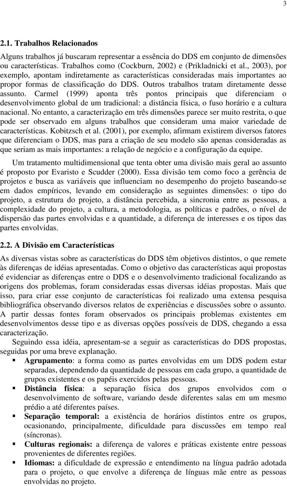 Carmel (1999) aponta três pontos principais que diferenciam o desenvolvimento global de um tradicional: a distância física, o fuso horário e a cultura nacional.