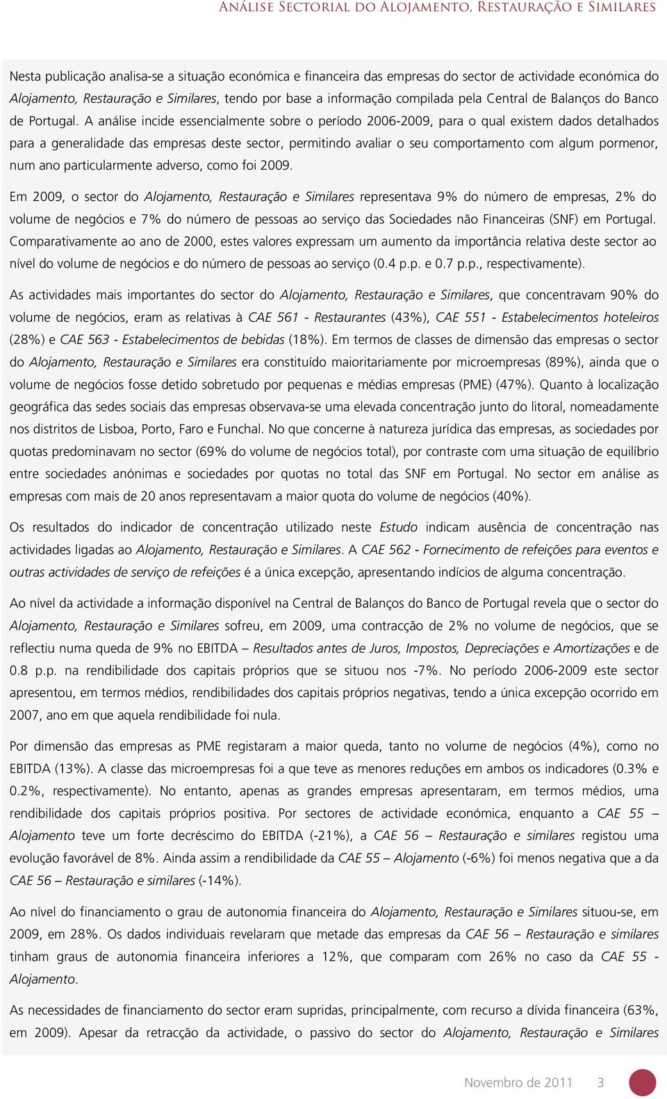 A análise incide essencialmente sobre o período 2006-2009, para o qual existem dados detalhados para a generalidade das empresas deste sector, permitindo avaliar o seu comportamento com algum