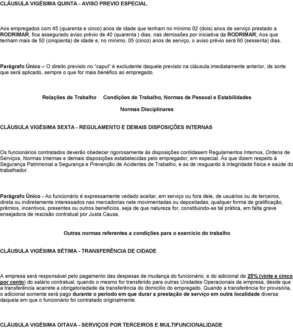 dias. Parágrafo Único O direito previsto no caput é excludente daquele previsto na cláusula imediatamente anterior, de sorte que será aplicado, sempre o que for mais benéfico ao empregado.