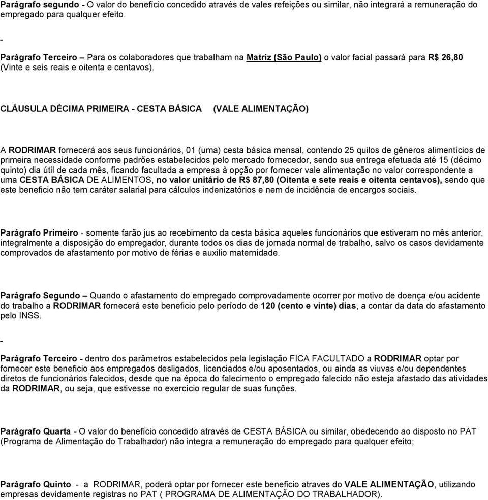 CLÁUSULA DÉCIMA PRIMEIRA - CESTA BÁSICA (VALE ALIMENTAÇÃO) A RODRIMAR fornecerá aos seus funcionários, 01 (uma) cesta básica mensal, contendo 25 quilos de gêneros alimentícios de primeira necessidade