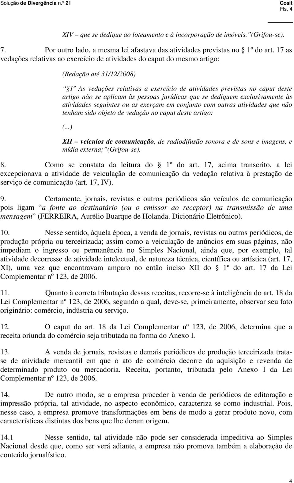 aplicam às pessoas jurídicas que se dediquem exclusivamente às atividades seguintes ou as exerçam em conjunto com outras atividades que não tenham sido objeto de vedação no caput deste artigo: (.